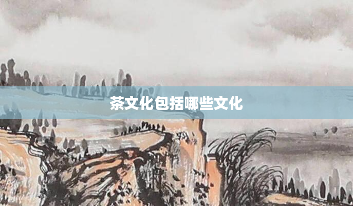 茶文化包括哪些文化