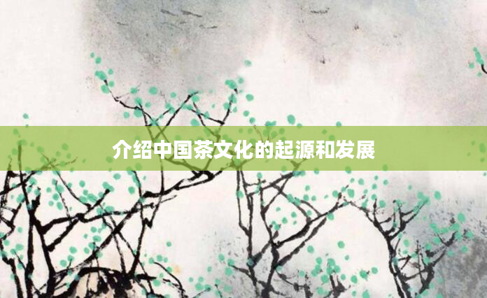介绍中国茶文化的起源和发展