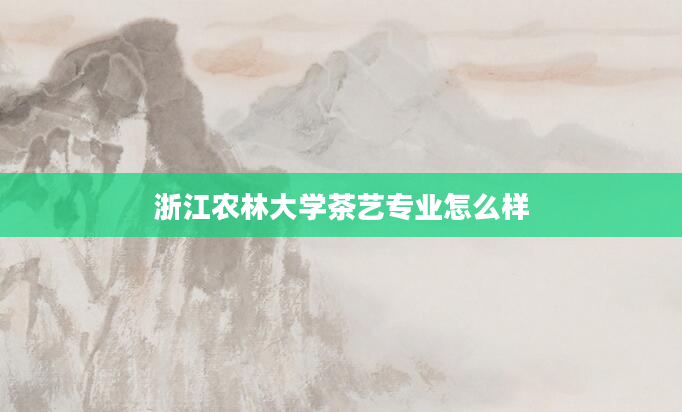 浙江农林大学茶艺专业怎么样