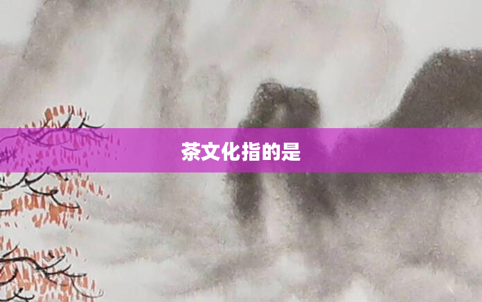 茶文化指的是