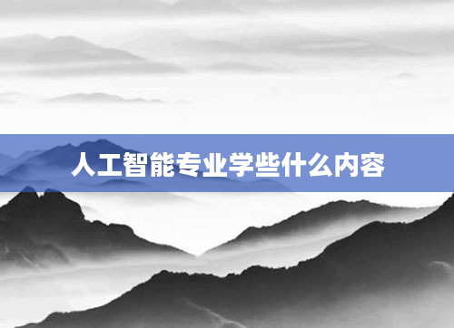 人工智能专业学些什么内容