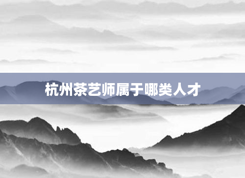 杭州茶艺师属于哪类人才