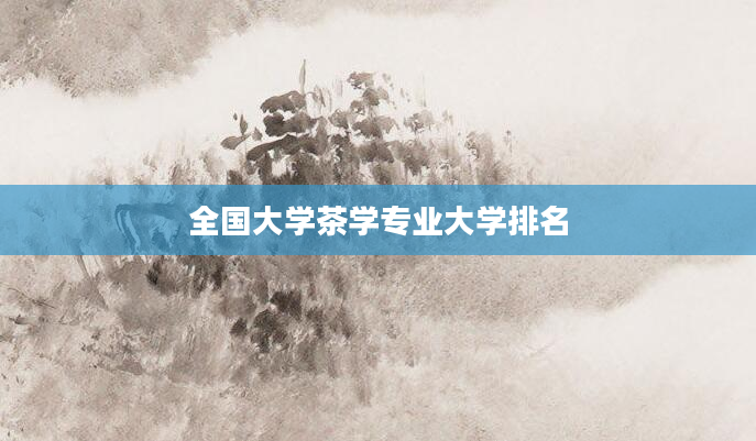 全国大学茶学专业大学排名