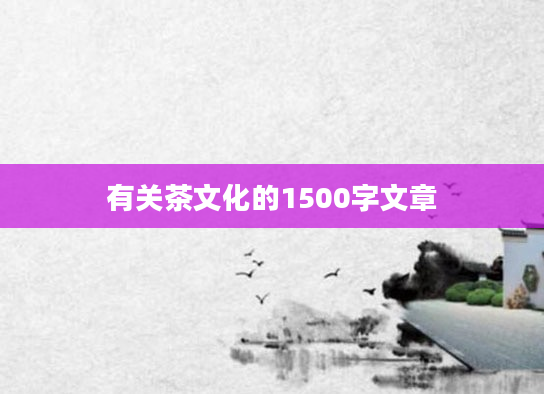 有关茶文化的1500字文章