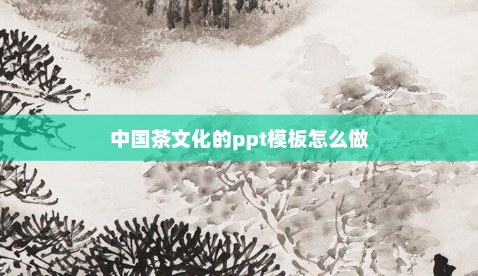 中国茶文化的ppt模板怎么做