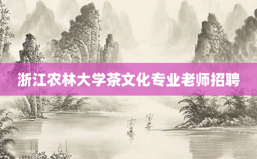 浙江农林大学茶文化专业老师招聘