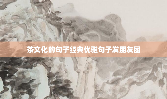 茶文化的句子经典优雅句子发朋友圈
