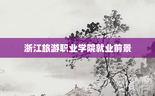 浙江旅游职业学院就业前景