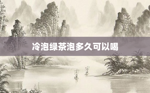 冷泡绿茶泡多久可以喝