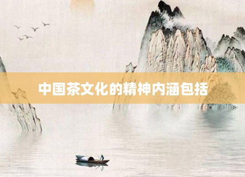 中国茶文化的精神内涵包括