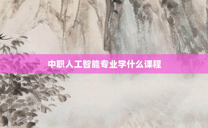 中职人工智能专业学什么课程
