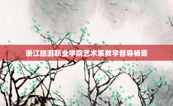 浙江旅游职业学院艺术系教学督导杨菁
