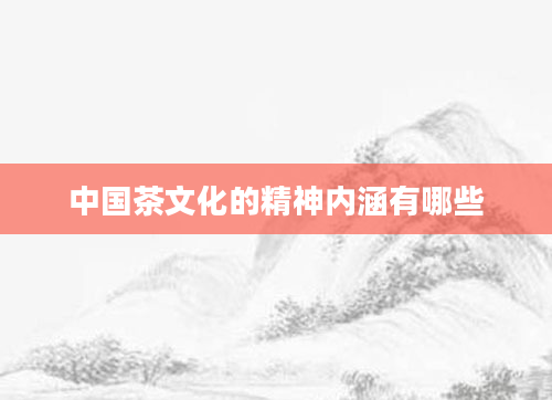 中国茶文化的精神内涵有哪些