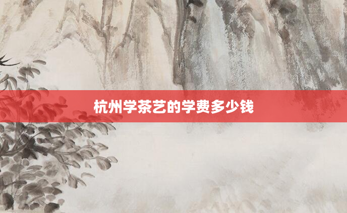 杭州学茶艺的学费多少钱