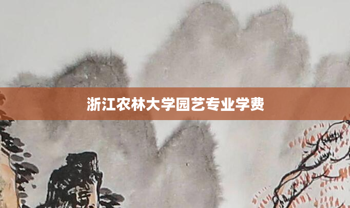 浙江农林大学园艺专业学费