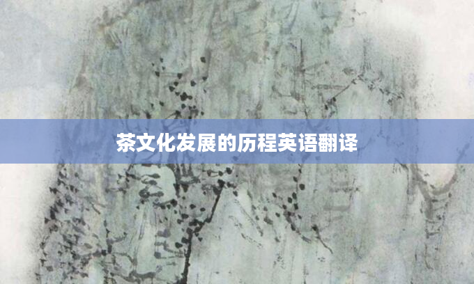 茶文化发展的历程英语翻译