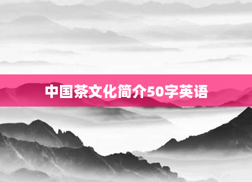 中国茶文化简介50字英语