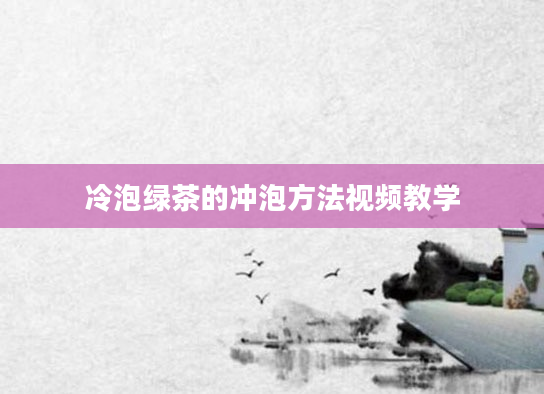 冷泡绿茶的冲泡方法视频教学