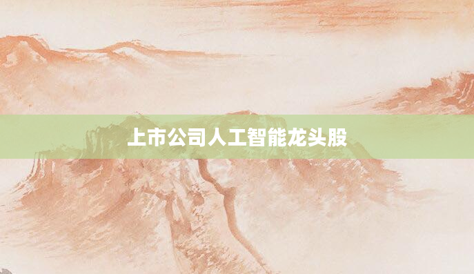 上市公司人工智能龙头股