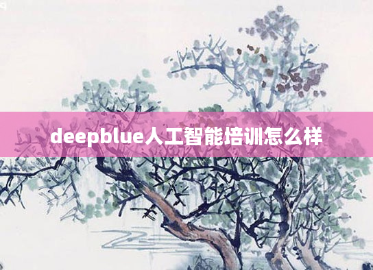 deepblue人工智能培训怎么样