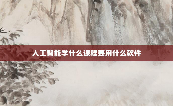 人工智能学什么课程要用什么软件