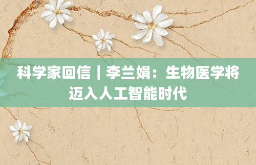 科学家回信｜李兰娟：生物医学将迈入人工智能时代