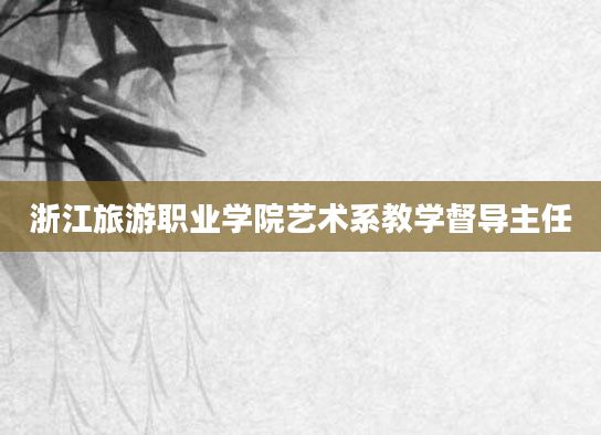 浙江旅游职业学院艺术系教学督导主任