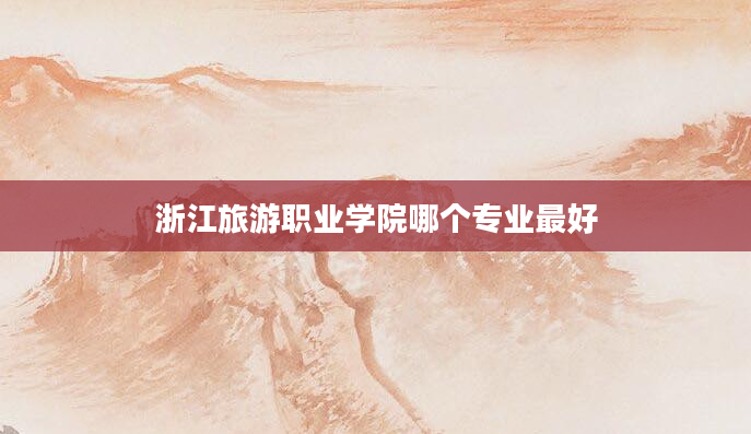 浙江旅游职业学院哪个专业最好