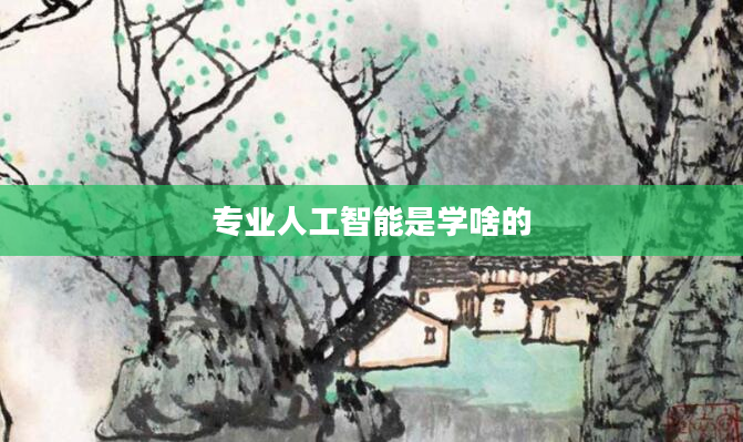 专业人工智能是学啥的