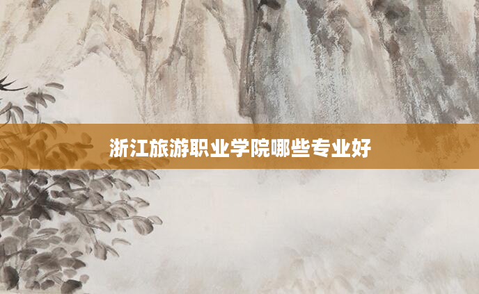 浙江旅游职业学院哪些专业好
