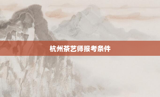 杭州茶艺师报考条件