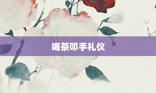 喝茶叩手礼仪