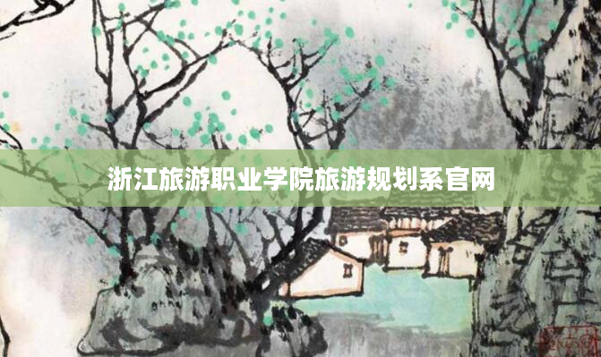 浙江旅游职业学院旅游规划系官网