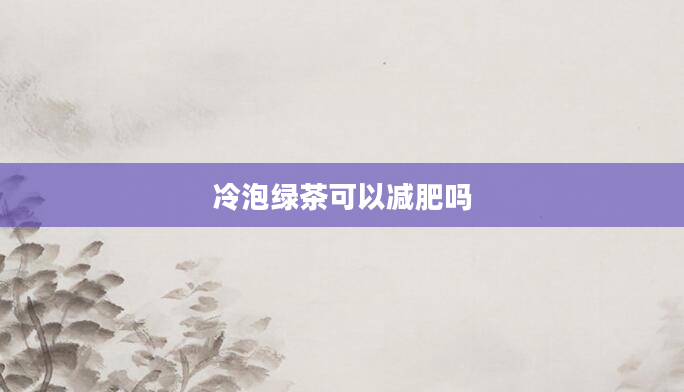 冷泡绿茶可以减肥吗