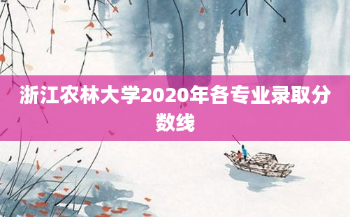 浙江农林大学2020年各专业录取分数线