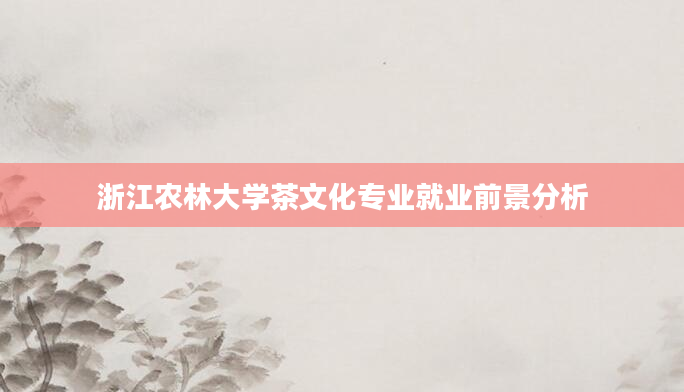 浙江农林大学茶文化专业就业前景分析