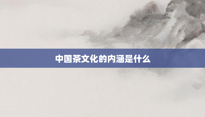 中国茶文化的内涵是什么
