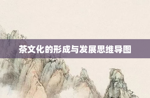 茶文化的形成与发展思维导图