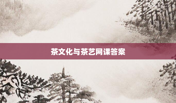 茶文化与茶艺网课答案