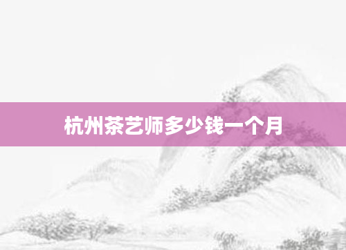 杭州茶艺师多少钱一个月
