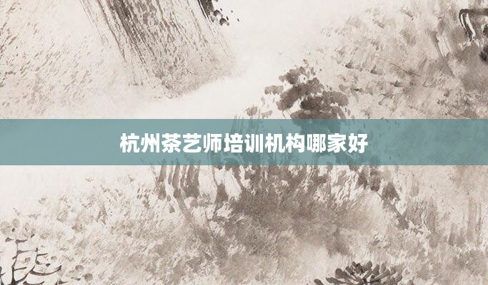 杭州茶艺师培训机构哪家好