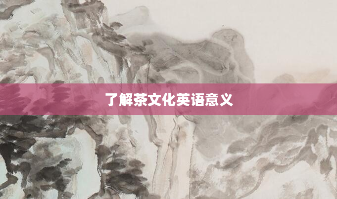 了解茶文化英语意义