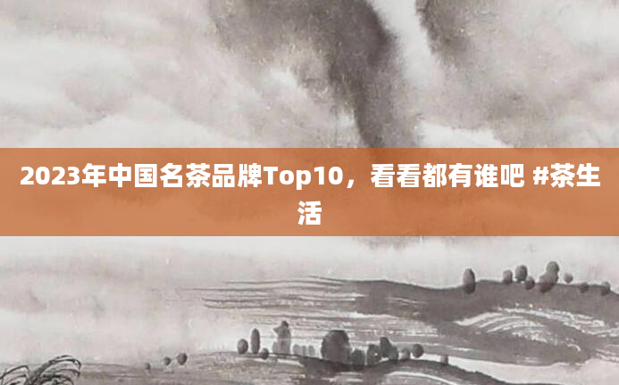 2023年中国名茶品牌Top10,看看都有谁吧 #茶生活