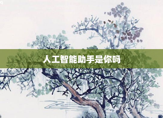 人工智能助手是你吗