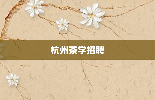 杭州茶学招聘