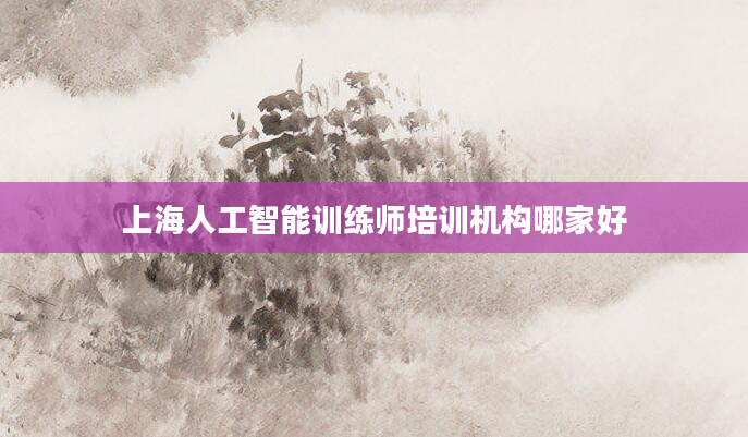上海人工智能训练师培训机构哪家好