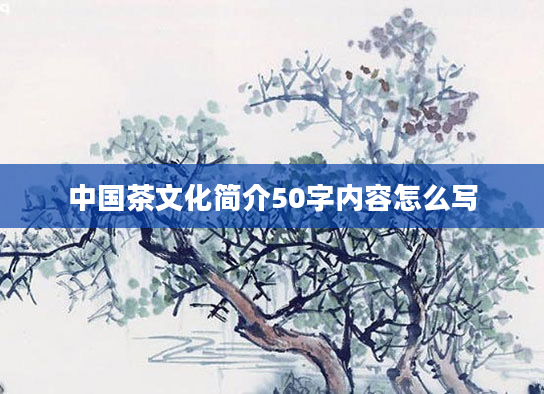 中国茶文化简介50字内容怎么写
