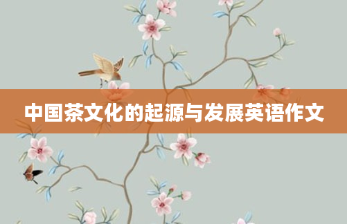 中国茶文化的起源与发展英语作文