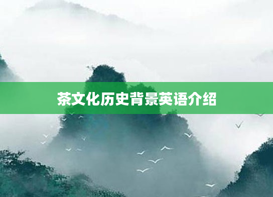茶文化历史背景英语介绍