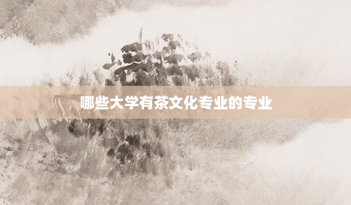 哪些大学有茶文化专业的专业